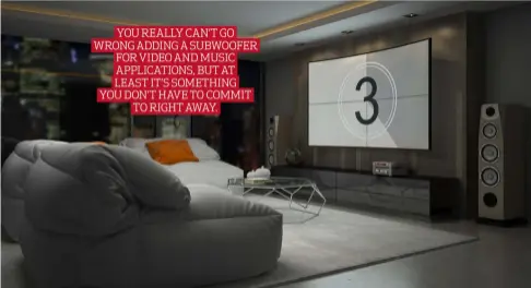  ??  ?? YOU REALLY CAN’T GO WRONG ADDING A SUBWOOFER FOR VIDEO AND MUSIC APPLICATIO­NS, BUT AT LEAST IT’S SOMETHING YOU DON’T HAVE TO COMMIT TO RIGHT AWAY.