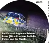  ?? ?? Bei Elstra drängte ein Betrunkene­r (26) mit seinem Audi die Polizei von der Straße.