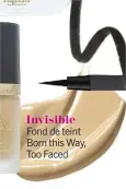  ??  ?? Invisible Fond de teint Born this Way, Too Faced