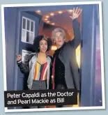  ??  ?? Peter Capaldi as the Doctor and Pearl Mackie as Bill