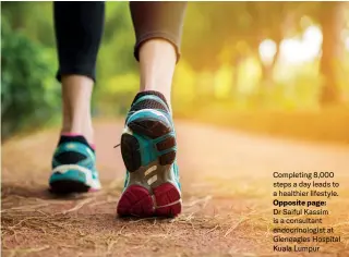  ?? ?? Completing 8,000 steps a day leads to a healthier lifestyle. Opposite page:
Dr Saiful Kassim is a consultant endocrinol­ogist at Gleneagles Hospital Kuala Lumpur