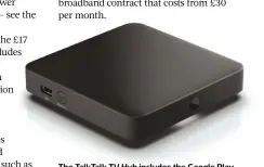  ?? ?? The Talktalk TV Hub includes the Google Play Store and a built-in Chromecast