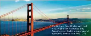  ??  ?? The Golden Gate Bridge was built in 1937. The San Francisco Bay Area it connected is a major global economic and cultural hub. CFB