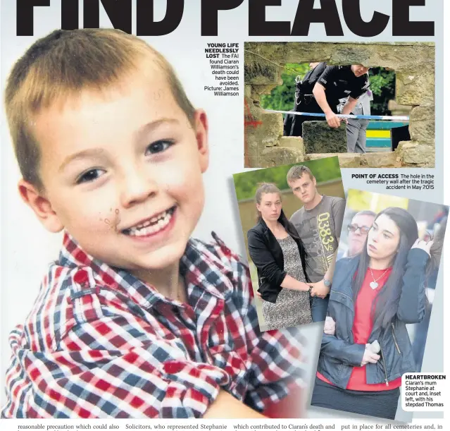  ??  ?? YOUNG LIFE NEEDLESSLY LOST The FAI found Ciaran Williamson’s death could have been avoided. Picture: James Williamson POINT OF ACCESS The hole in the cemetery wall after the tragic accident in May 2015 HEARTBROKE­N Ciaran’s mum Stephanie at court and,...