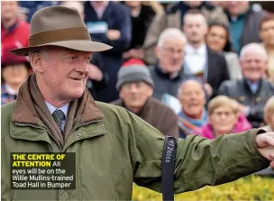  ?? ?? THE CENTRE OF ATTENTION All eyes will be on the Willie Mullins-trained Toad Hall in Bumper