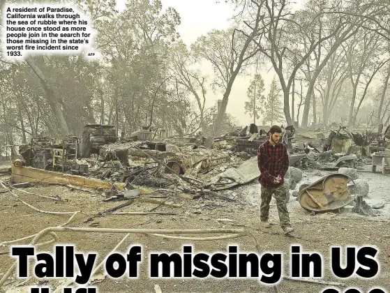  ?? AFP ?? A resident of Paradise, California walks through the sea of rubble where his house once stood as more people join in the search for those missing in the state’s worst fire incident since 1933.