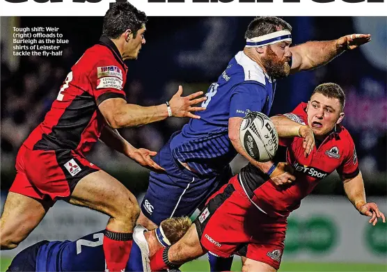  ??  ?? Tough shift: Weir (right) offloads to Burleigh as the blue shirts of Leinster tackle the fly-half