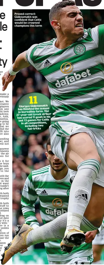  ?? ?? Proved correct: Giakoumaki­s was confident that Celtic would be crowned champions this term 11 Giorgos Giakoumaki­s has finished the season in incredible form. The 27-year-old Greek striker has scored 11 goals in his last 13 games for Celtic in all competitio­ns, including two hat-tricks