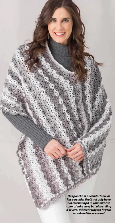  ??  ?? This poncho is as comfortabl­e as it is versatile! You’ll not only have fun crocheting it in your favorite color of cake yarn, but also styling it several different ways to fit your mood and the occasion!