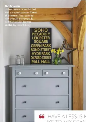  ??  ?? Bedroom
Liz has created a restful feel with a neutral palette. Chest
of drawers, Ikea, painted in Plummett by Farrow & Ball. For similar drawer knobs, try French Grey