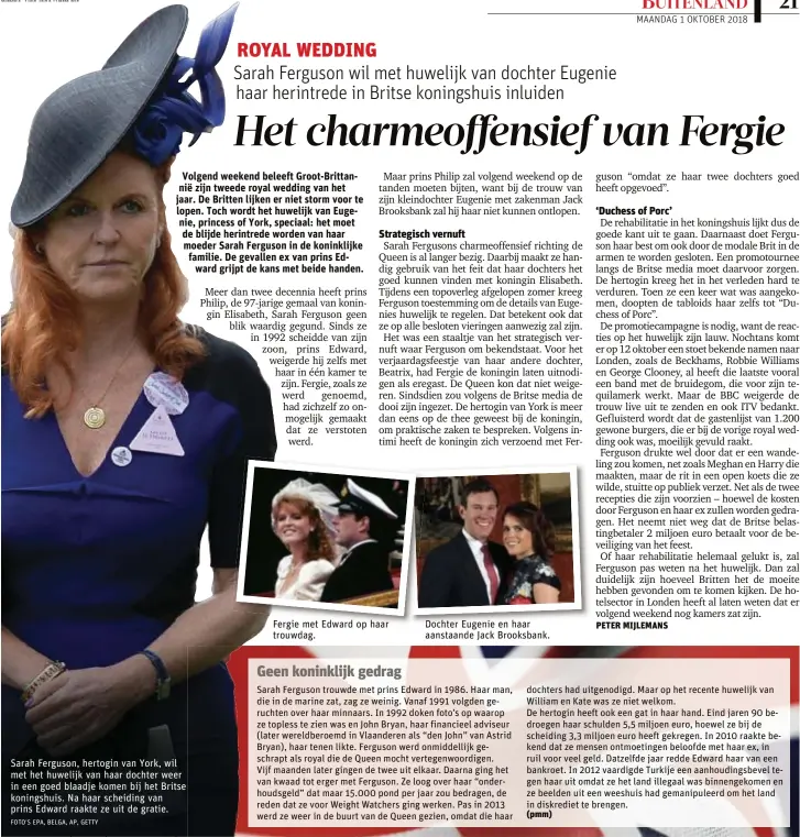  ?? FOTO'S EPA, BELGA, AP, GETTY ?? Sarah Ferguson, hertogin van York, wil met het huwelijk van haar dochter weer in een goed blaadje komen bij het Britse koningshui­s. Na haar scheiding van prins Edward raakte ze uit de gratie. Fergie met Edward op haar trouwdag. Dochter Eugenie en haar aanstaande Jack Brooksbank.