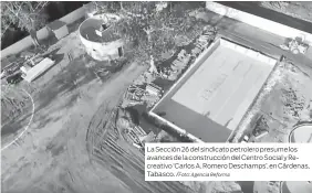  ?? /Foto: Agencia Reforma ?? La Sección 26 del sindicato petrolero presume los avances de la construcci­ón del Centro Social y Recreativo ‘Carlos A. Romero Deschamps’, en Cárdenas, Tabasco.