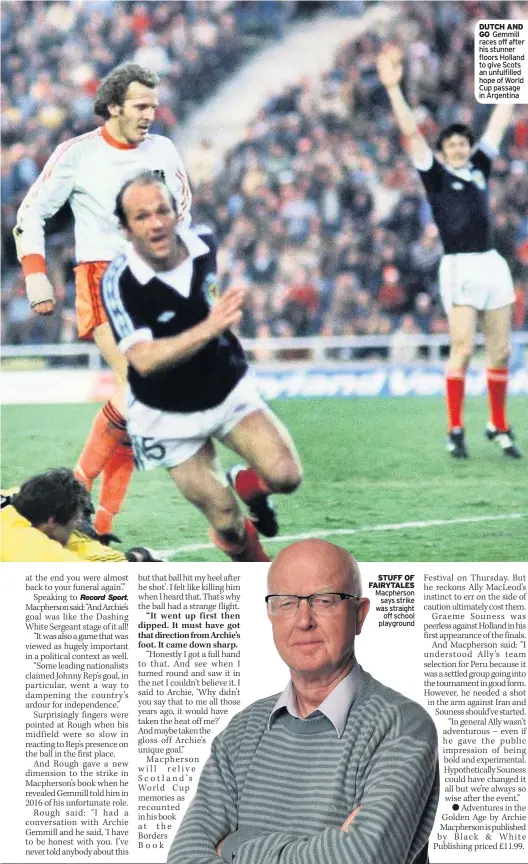  ??  ?? STUFF OF FAIRYTALES Macpherson says strike was straight off school playground DUTCH AND GO Gemmill races off after his stunner floors Holland to give Scots an unfulfille­d hope of World Cup passage in Argentina