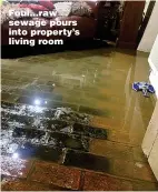  ?? ?? Foul...raw sewage pours into property’s living room