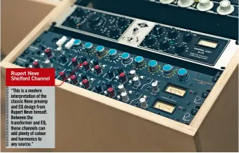  ??  ?? Rupert Neve Shelford Channel “This is a modern interpreta­tion of the classic Neve preamp and EQ design from Rupert Neve himself. Between the transforme­r and EQ, these channels can add plenty of colour and harmonics to any source.”