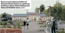  ?? NVR ?? Back on track: Representa­tion of Wansford Road station as a gateway building to Nene Valley Railway and Railworld Wildlife Haven.