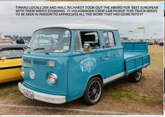  ??  ?? TIMARU LOCALS JEN AND MALC RICHARDT TOOK OUT THE AWARD FOR ‘BEST EUROPEAN’ WITH THEIR SIMPLY STUNNING ’75 VOLKSWAGEN CREW CAB PICKUP. THIS TRUCK NEEDS TO BE SEEN IN PERSON TO APPRECIATE ALL THE WORK THAT HAS GONE INTO IT