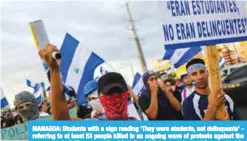  ?? — AFP ?? MANAGUA: Students with a sign reading ‘They were students, not delinquent­s’ referring to at least 53 people killed in an ongoing wave of protests against the government of Nicaraguan President Daniel Ortega - take part in a protest in Managua on Tuesday.