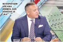  ?? ?? ne respektuje­m više vuka jeremića, kaže kovačević za „blic“