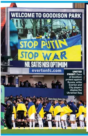  ?? ?? UNITED FRONT: Fans at Goodison protest against Russia, while Everton and City players display the Ukrainian flag