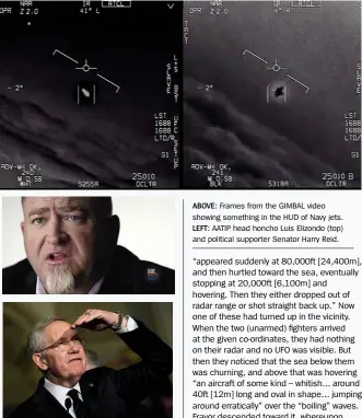  ??  ?? ABOVE: Frames from the GIMBAL video showing something in the HUD of Navy jets. LEFT: AATIP head honcho Luis Elizondo (top) and political supporter Senator Harry Reid.