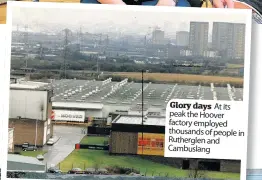  ??  ?? Glory days At its peak the Hoover factory employed thousands of people in Rutherglen and Cambuslang