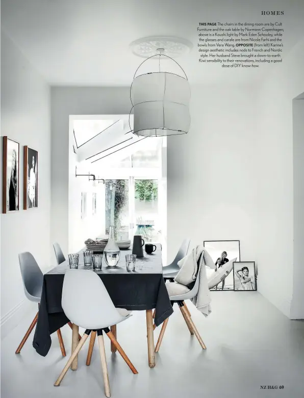  ??  ?? THIS PAGE The chairs in the dining room are by Cult Furniture and the oak table by Normann Copenhagen; above is a Koushi light by Mark Eden Schooley, while the glasses and carafe are from Nicole Farhi and the bowls from Vera Wang. OPPOSITE (from left) Karine’s design aesthetic includes nods to French and Nordic style. Her husband Steve brought a down-to-earth Kiwi sensibilit­y to their renovation­s, including a good dose of DIY know-how.