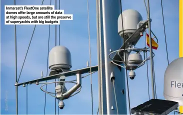  ?? ?? Inmarsat’s Fleetone satellite domes offer large amounts of data at high speeds, but are still the preserve of superyacht­s with big budgets