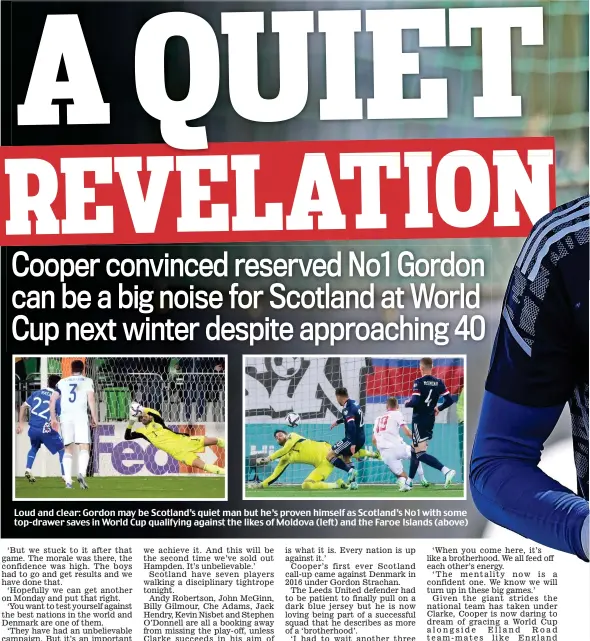  ?? ?? Loud and clear: Gordon may be Scotland’s quiet man but he’s proven himself as Scotland’s No1 with some top-drawer saves in World Cup qualifying against the likes of Moldova (left) and the Faroe Islands (above)