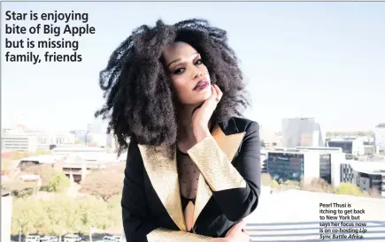  ?? ?? Pearl Thusi is itching to get back to New York but says her focus now is on co-hosting Lip Sync Battle Africa.