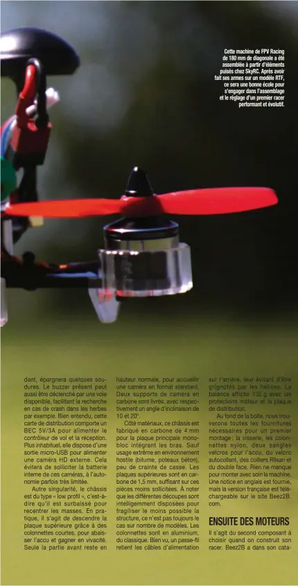  ??  ?? Cette machine de FPV Racing de 180 mm de diagonale a été assemblée à partir d’éléments puisés chez SkyRC. Après avoir fait ses armes sur un modèle RTF, ce sera une bonne école pour s’engager dans l’assemblage et le réglage d’un premier racer performant...