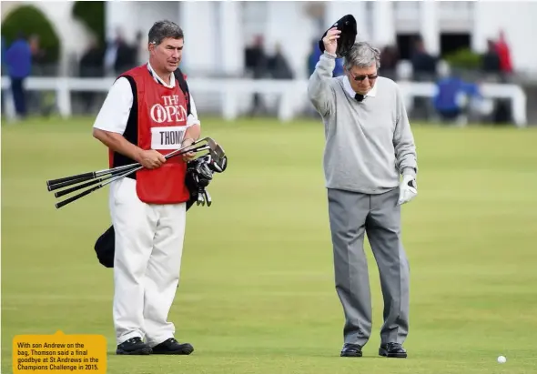  ??  ?? With son Andrew on the bag, Thomson said a final goodbye at St Andrews in the Champions Challenge in 2015.