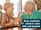  ?? ?? Keep workouts social in your 60s and beyond