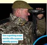  ??  ?? Use a spotting scope not the rifle scope to identify quarry