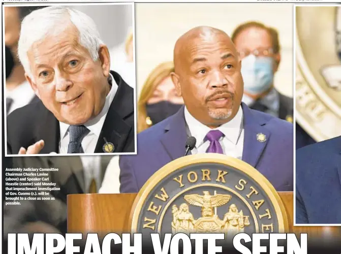  ??  ?? Assembly Judiciary Committee Chairman Charles Lavine (above) and Speaker Carl Heastie (center) said Monday that impeachmen­t investigat­ion of Gov. Cuomo (r.). will be brought to a close as soon as possible.