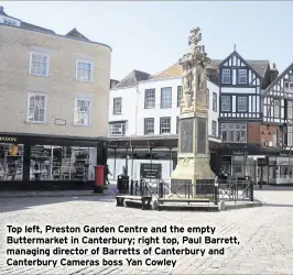  ??  ?? Top left, Preston Garden Centre and the empty Buttermark­et in Canterbury; right top, Paul Barrett, managing director of Barretts of Canterbury and Canterbury Cameras boss Yan Cowley