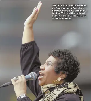  ??  ?? MAGIC VOICE: Aretha Franklin performs prior to President Barack Obama speaking in Detroit in 2011 and the national anthem before Super Bowl XL in 2006, bottom.