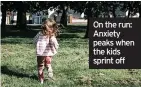  ?? ?? On the run: Anxiety peaks when the kids sprint off