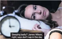  ??  ?? Sleeping badly? James Wilson, right, says don’t nap in the day wake feeling groggy then reduce it slightly.
The time you have naps is also important.