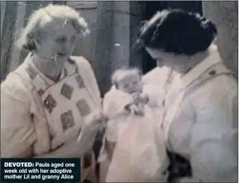  ??  ?? DEVOTED: Paula aged one week old with her adoptive mother Lil and granny Alice