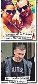  ??  ?? Priveden Mirko Vuković dečko Marine Visković Stari znalac policije:
Goran Bošnjak