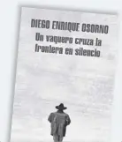  ??  ?? Diego Enrique Osorno Literatura Random House México, 2017 UN VAQUERO CRUZA LA FRONTERA EN SILENCIO