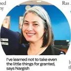  ??  ?? I’ve learned not to take even the little things for granted, says Nargish