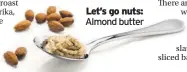  ??  ?? Let’s go nuts:
Almond butter