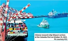 ?? Pic courtesy VCG ?? Chinese research ship Shiyan 6 arrives at the Colombo Port on October 25, 2023.
