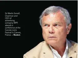  ??  ?? Sir Martin Sorrell, Chairman and CEO of advertisin­g company WPP, attends a conference at the Cannes Lions Festival in Cannes, France. — Reuters