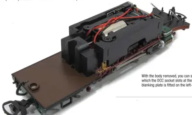  ??  ?? With the body removed, you can see the diecast chassis block into which the DCC socket slots at the smokebox end. In this view, a blanking plate is fitted on the left-hand side.