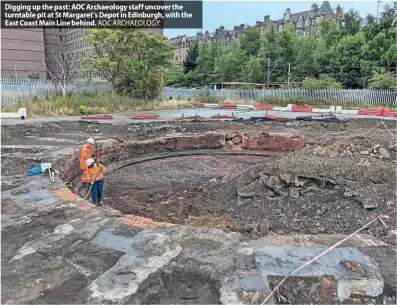  ?? ?? Digging up the past: AOC Archaeolog­y staff uncover the turntable pit at St Margaret’s Depot in Edinburgh, with the East Coast Main Line behind. AOC ARCHAEOLOG­Y