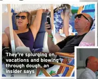  ?? ?? They’re splurging on vacations and blowing through dough, an insider says