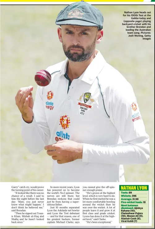  ??  ?? Nathan Lyon heads out for his 100th Test at the Gabba today and (opposite page) playing backyard cricket with his brother Brendan and leading the Australian team song. Pictures: Josh Woning, Getty Images